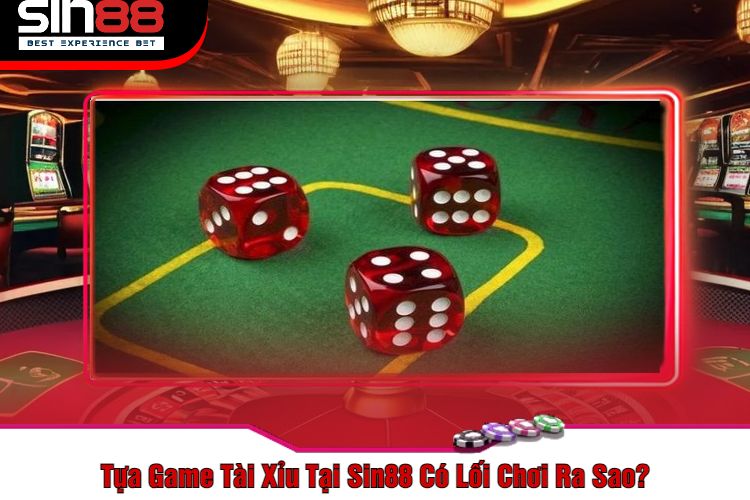 Tựa Game Tài Xỉu Tại Sin88 Có Lối Chơi Ra Sao