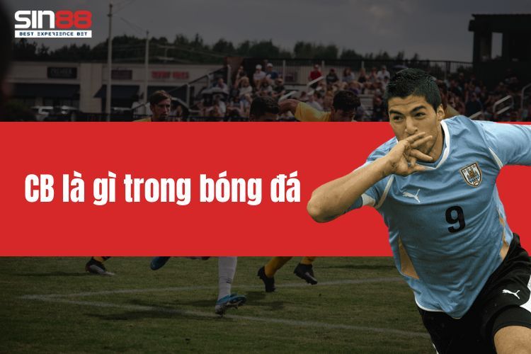 CB là gì trong bóng đá? Vai trò cơ bản của trung vệ