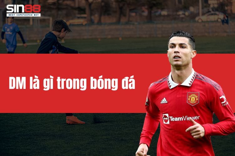 DM là gì trong bóng đá? Vai trò của tiền vệ phòng ngự