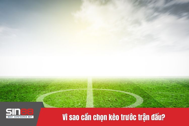 Vì sao cần chọn kèo trước trận đấu?